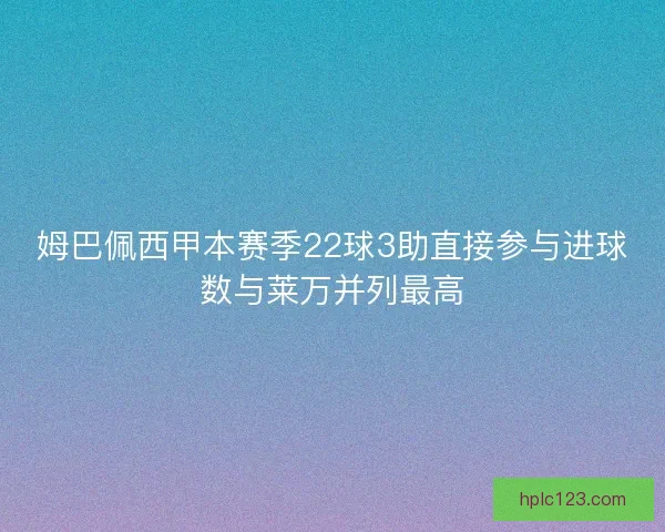 姆巴佩西甲本赛季22球3助直接参与进球数与莱万并列最高